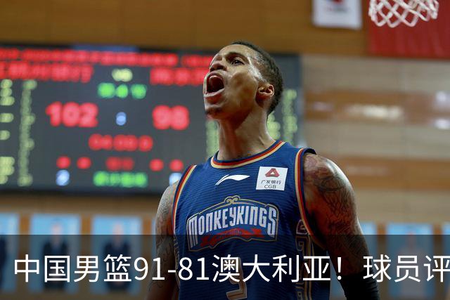 中国男篮91-81澳大利亚！球员评分：5人满分，5人良好，2人不合格