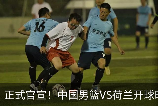 正式官宣！中国男篮VS荷兰开球时间敲定，央视直播，郭士强争胜
